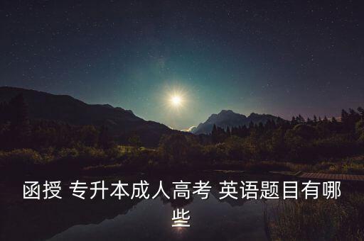 函授 專升本成人高考 英語(yǔ)題目有哪些