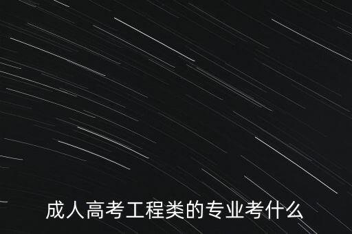 成人高考工程類的專業(yè)考什么