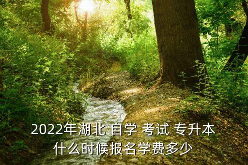 2022年湖北 自學(xué) 考試 專升本什么時候報名學(xué)費(fèi)多少