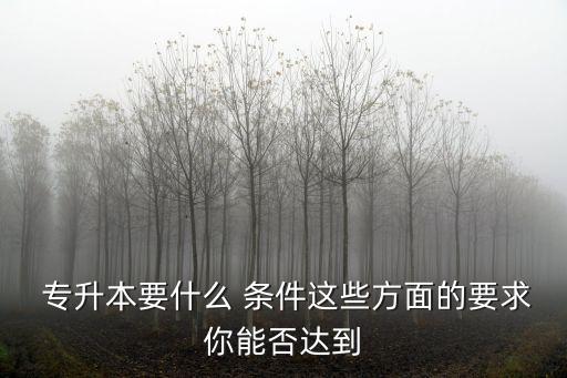  專升本要什么 條件這些方面的要求你能否達(dá)到