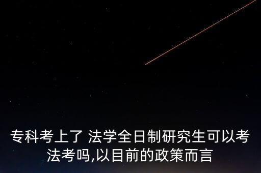 ?？瓶忌狭?法學(xué)全日制研究生可以考法考嗎,以目前的政策而言