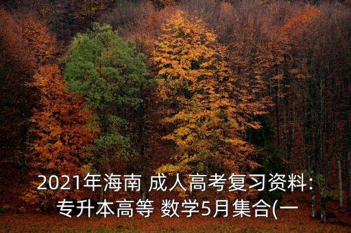 2021年海南 成人高考復(fù)習(xí)資料: 專升本高等 數(shù)學(xué)5月集合(一