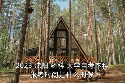 2023 沈陽 藥科 大學(xué)自考本科報考時間是什么時候