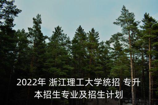 2022年 浙江理工大學(xué)統(tǒng)招 專升本招生專業(yè)及招生計劃