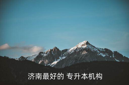 濟南 統(tǒng)招 專升本培訓,濟南統(tǒng)招專升本培訓學校哪個比較好