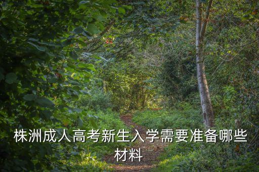  株洲成人高考新生入學(xué)需要準(zhǔn)備哪些材料