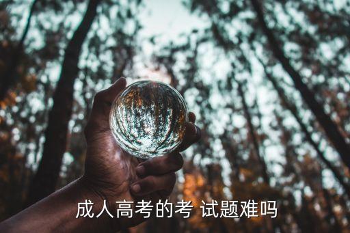  成人高考的考 試題難嗎