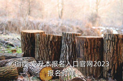  山西 專升本報(bào)名入口官網(wǎng)2023報(bào)名時(shí)間