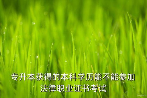  專升本獲得的本科學(xué)歷能不能參加 法律職業(yè)證書(shū)考試