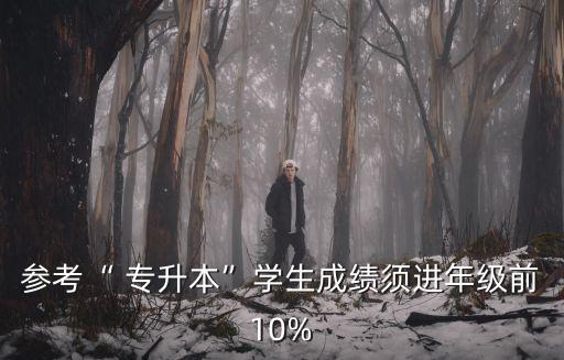 參考“ 專升本”學生成績須進年級前10%