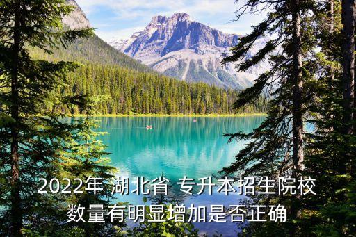 2022年 湖北省 專升本招生院校數(shù)量有明顯增加是否正確