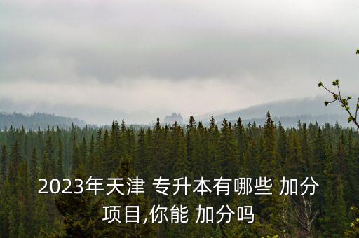 2023年天津 專升本有哪些 加分項(xiàng)目,你能 加分嗎