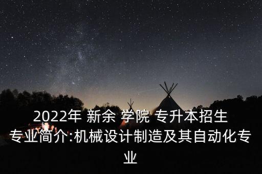 2022年 新余 學(xué)院 專升本招生專業(yè)簡介:機(jī)械設(shè)計(jì)制造及其自動化專業(yè)