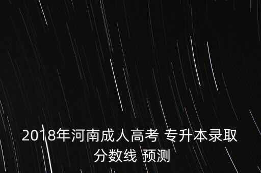 2018年河南成人高考 專升本錄取 分數(shù)線 預(yù)測