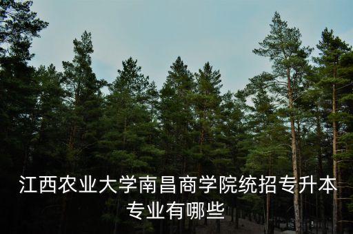  江西農(nóng)業(yè)大學南昌商學院統(tǒng)招專升本專業(yè)有哪些