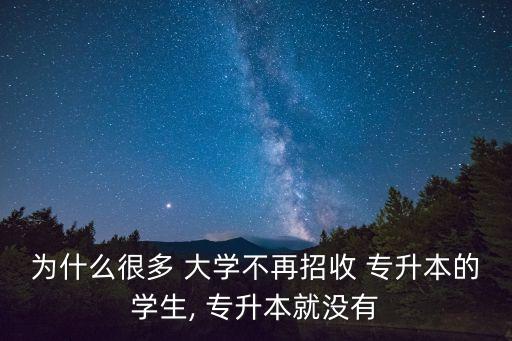 為什么很多 大學(xué)不再招收 專升本的學(xué)生, 專升本就沒(méi)有