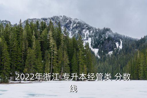 2022年浙江 專升本經(jīng)管類 分?jǐn)?shù)線