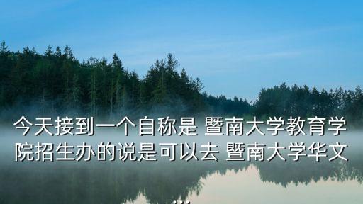 今天接到一個(gè)自稱是 暨南大學(xué)教育學(xué)院招生辦的說(shuō)是可以去 暨南大學(xué)華文...