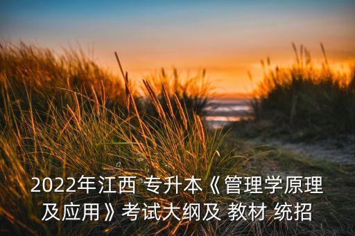 2022年江西 專升本《管理學原理及應用》考試大綱及 教材 統(tǒng)招