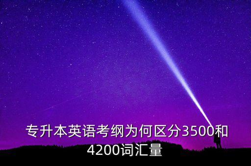  專升本英語考綱為何區(qū)分3500和4200詞匯量