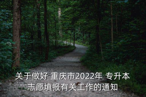 關(guān)于做好 重慶市2022年 專升本志愿填報(bào)有關(guān)工作的通知