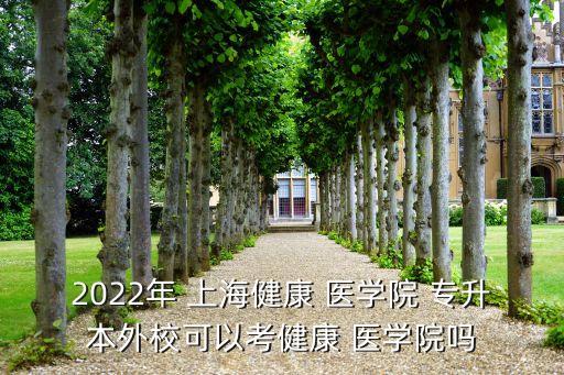 2022年 上海健康 醫(yī)學(xué)院 專升本外?？梢钥冀】?醫(yī)學(xué)院?jiǎn)? class=