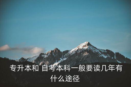  專(zhuān)升本和 自考本科一般要讀幾年有什么途徑