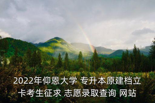 2022年仰恩大學 專升本原建檔立卡考生征求 志愿錄取查詢 網(wǎng)站