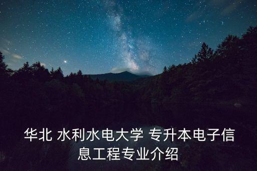  華北 水利水電大學(xué) 專升本電子信息工程專業(yè)介紹