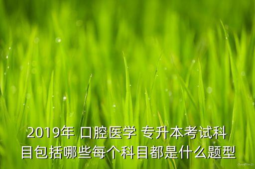 2019年 口腔醫(yī)學(xué) 專升本考試科目包括哪些每個(gè)科目都是什么題型