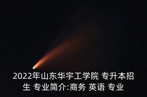 2022年山東華宇工學院 專升本招生 專業(yè)簡介:商務 英語 專業(yè)