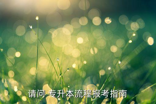 請(qǐng)問 專升本流程報(bào)考指南