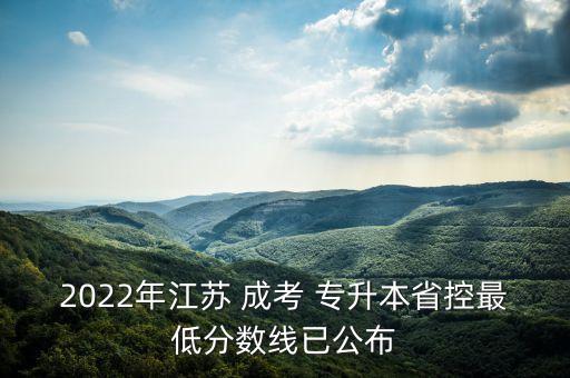 2022年江蘇 成考 專升本省控最低分?jǐn)?shù)線已公布