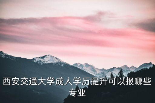 西安交通大學(xué)成人學(xué)歷提升可以報(bào)哪些專業(yè)