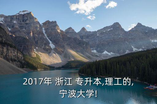 2017年 浙江 專升本,理工的,寧波大學(xué)!