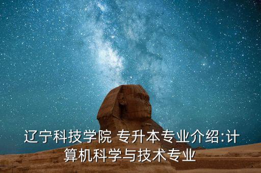  遼寧科技學(xué)院 專升本專業(yè)介紹:計算機(jī)科學(xué)與技術(shù)專業(yè)