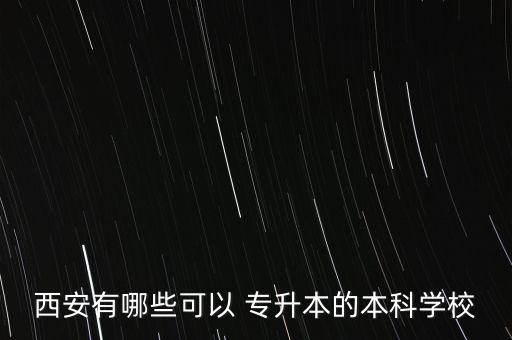 西安有哪些可以 專升本的本科學(xué)校