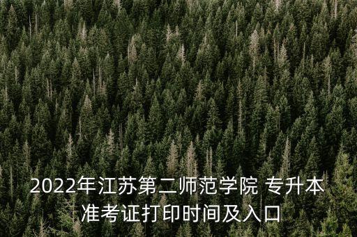 2022年江蘇第二師范學院 專升本 準考證打印時間及入口