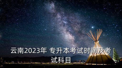 云南2023年 專升本考試時間及考試科目