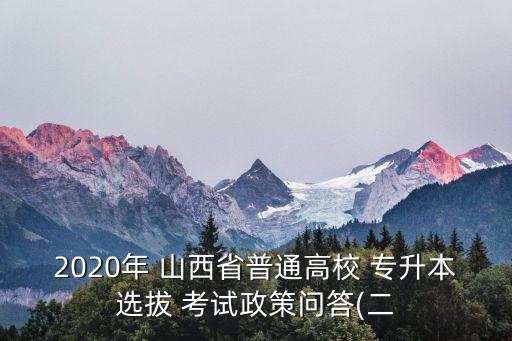 2020年 山西省普通高校 專升本選拔 考試政策問答(二