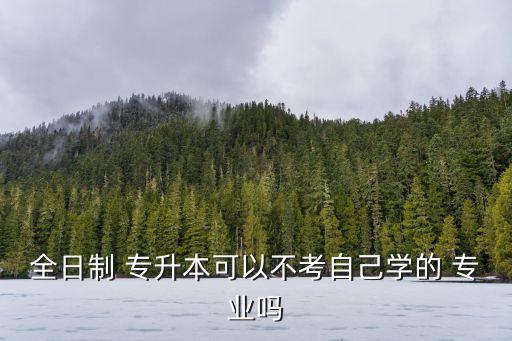 專升本只能升本專業(yè)嗎