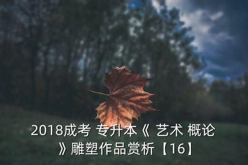 2018成考 專升本《 藝術(shù) 概論》雕塑作品賞析【16】