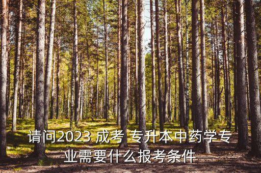 請問2023 成考 專升本中藥學(xué)專業(yè)需要什么報考條件