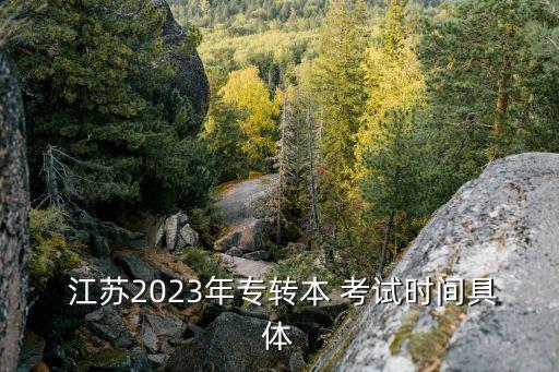  江蘇2023年專轉(zhuǎn)本 考試時(shí)間具體