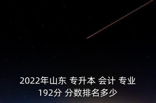 2022年山東 專升本 會計 專業(yè)192分 分數排名多少