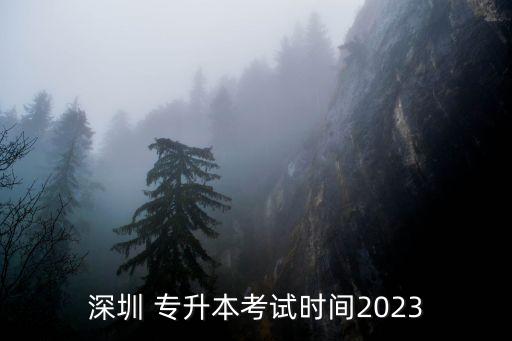 深圳 專升本考試時間2023