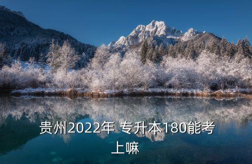  貴州2022年 專升本180能考上嘛