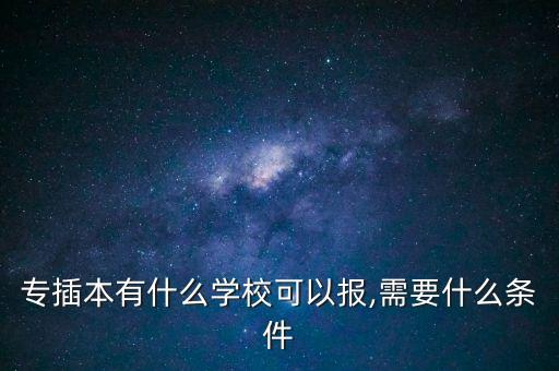 專插本有什么學?？梢詧?需要什么條件