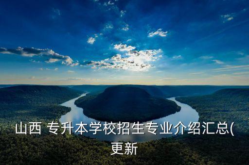 山西 專升本學(xué)校招生專業(yè)介紹匯總(更新