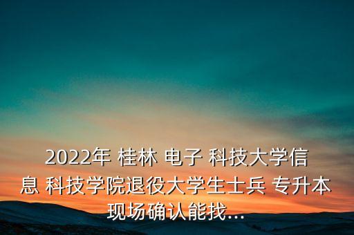 2022年 桂林 電子 科技大學信息 科技學院退役大學生士兵 專升本現(xiàn)場確認能找...